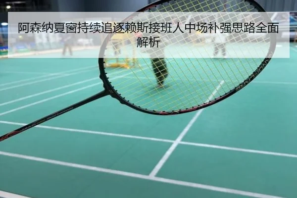 阿森纳夏窗持续追逐赖斯接班人中场补强思路全面解析