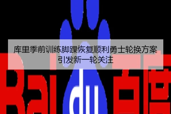 库里季前训练脚踝恢复顺利勇士轮换方案引发新一轮关注