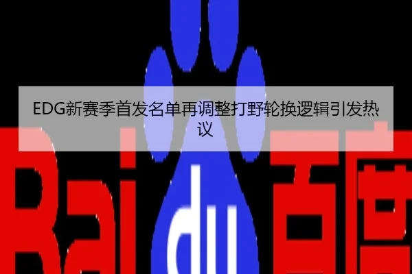 EDG新赛季首发名单再调整打野轮换逻辑引发热议