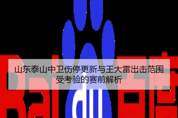 山东泰山中卫伤停更新与王大雷出击范围受考验的赛前解析